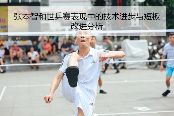 张本智和世乒赛表现中的技术进步与短板改进分析